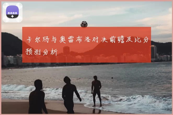 卡尔玛与奥雷布洛对决前瞻及比分预测分析