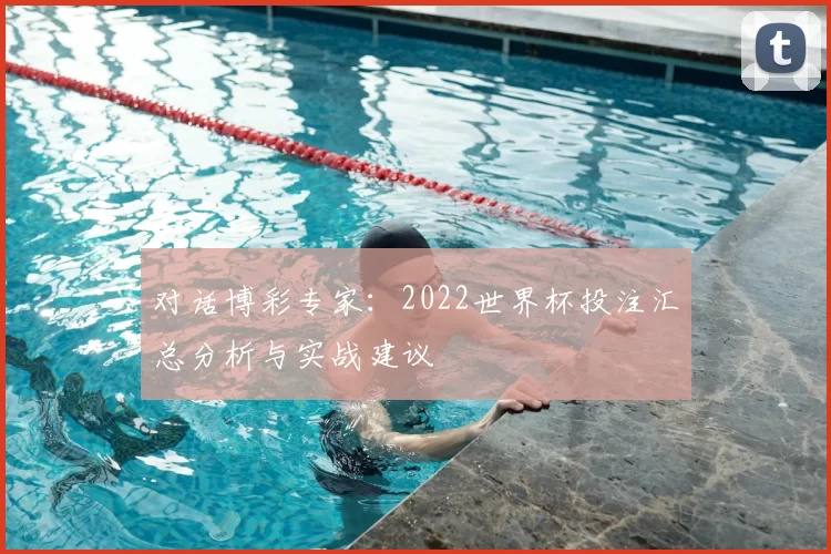 对话博彩专家:2022世界杯投注汇总分析与实战建议