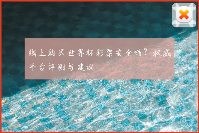 线上购买世界杯彩票安全吗？权威平台评测与建议