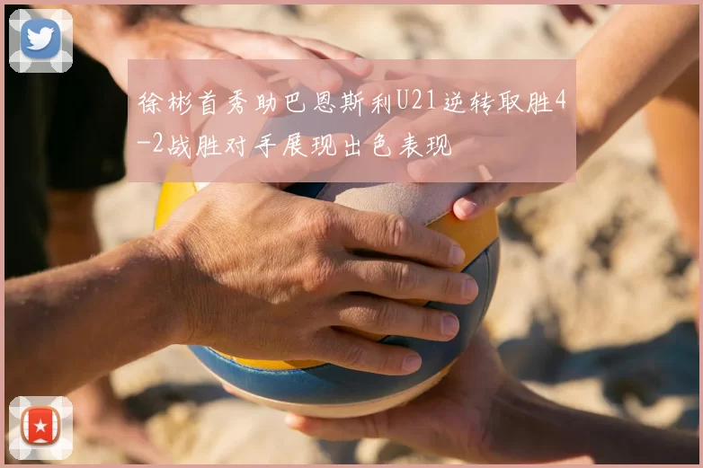 徐彬首秀助巴恩斯利U21逆转取胜4-2战胜对手展现出色表现