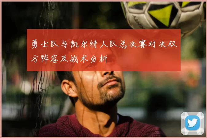 勇士队与凯尔特人队总决赛对决双方阵容及战术分析