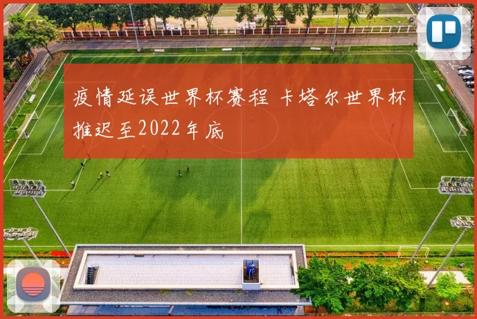 疫情延误世界杯赛程 卡塔尔世界杯推迟至2022年底