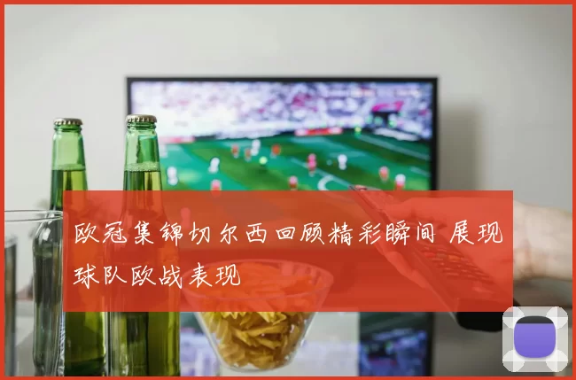 欧冠集锦切尔西回顾精彩瞬间 展现球队欧战表现