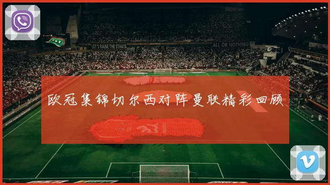 欧冠集锦切尔西对阵曼联精彩回顾