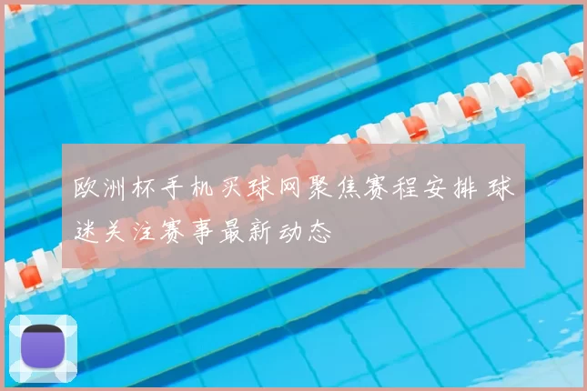 欧洲杯手机买球网聚焦赛程安排 球迷关注赛事最新动态