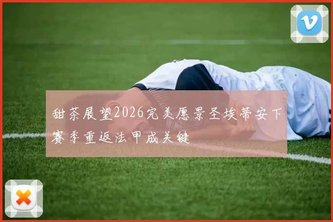 甜茶展望2026完美愿景圣埃蒂安下赛季重返法甲成关键
