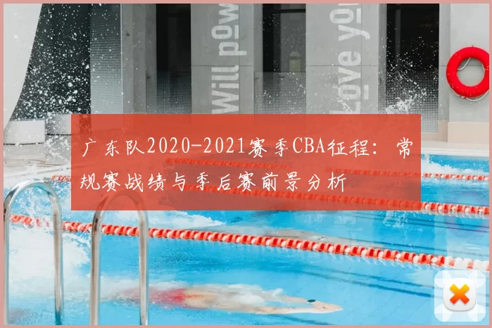 广东队2020-2021赛季CBA征程:常规赛战绩与季后赛前景分析