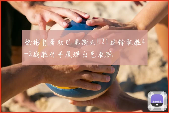 徐彬首秀助巴恩斯利U21逆转取胜4-2战胜对手展现出色表现