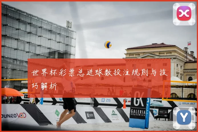 世界杯彩票总进球数投注规则与技巧解析