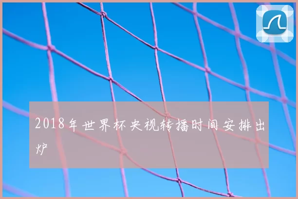 2018年世界杯央视转播时间安排出炉