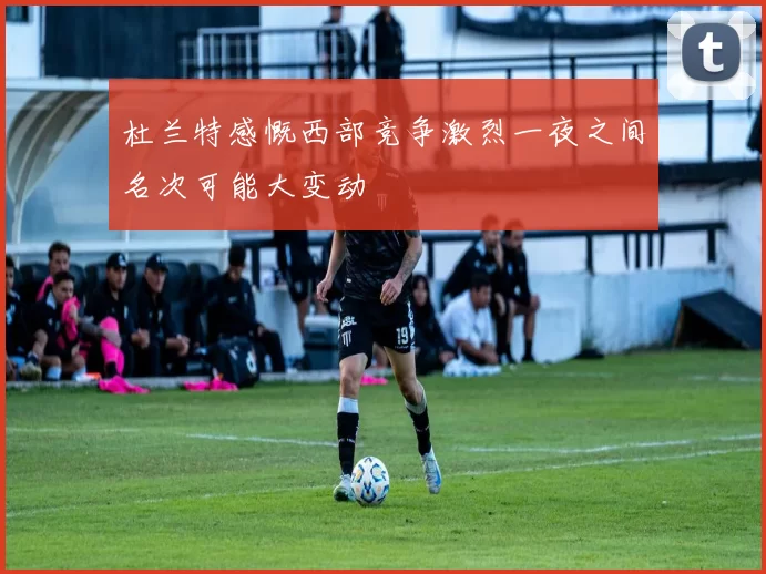 杜兰特感慨西部竞争激烈一夜之间名次可能大变动