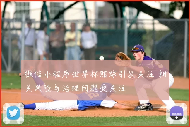 微信小程序世界杯赌球引发关注 相关风险与治理问题受关注