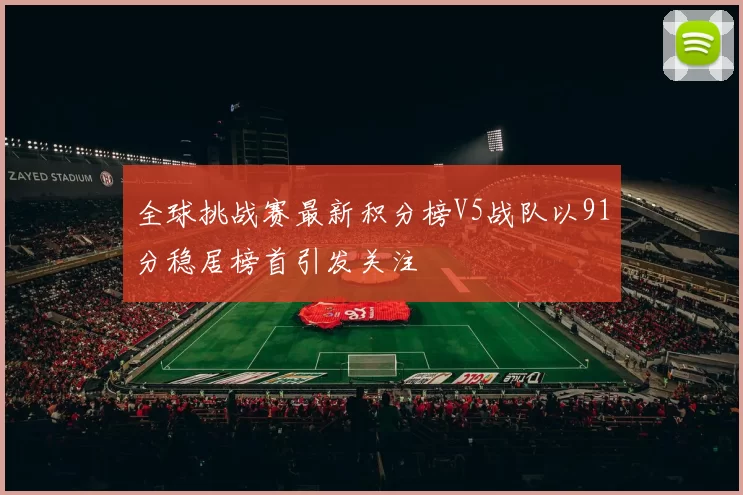 全球挑战赛最新积分榜V5战队以91分稳居榜首引发关注
