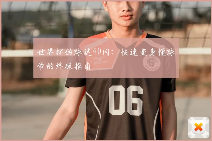 世界杯伪球迷40问：快速变身懂球帝的终极指南