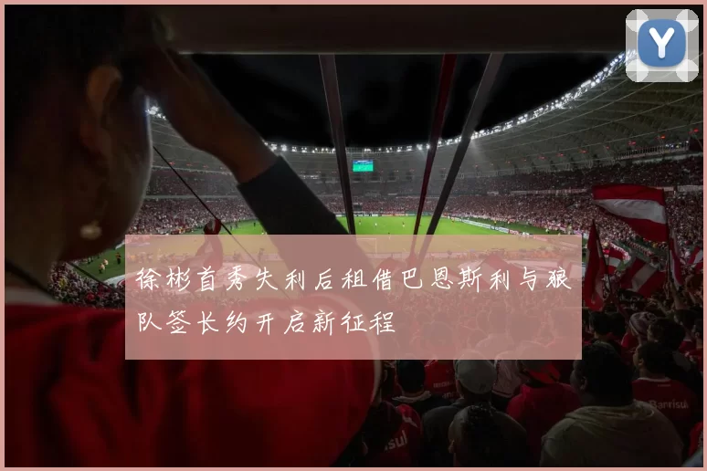 徐彬首秀失利后租借巴恩斯利与狼队签长约开启新征程
