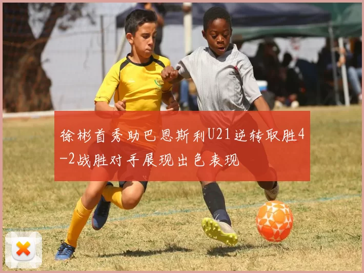 徐彬首秀助巴恩斯利U21逆转取胜4-2战胜对手展现出色表现
