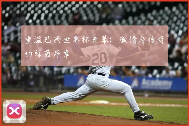 重温巴西世界杯开幕：激情与传奇的绿茵序章