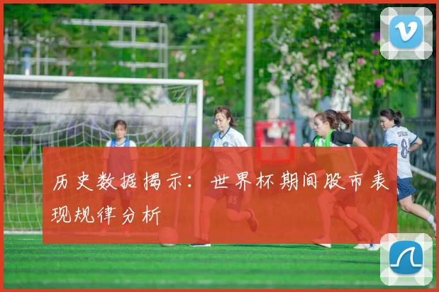 历史数据揭示：世界杯期间股市表现规律分析