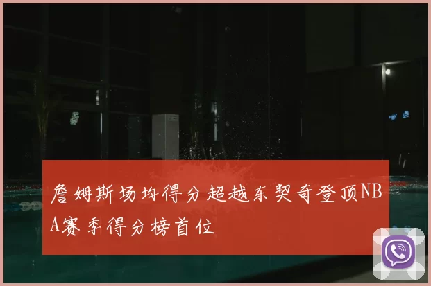 詹姆斯场均得分超越东契奇登顶NBA赛季得分榜首位
