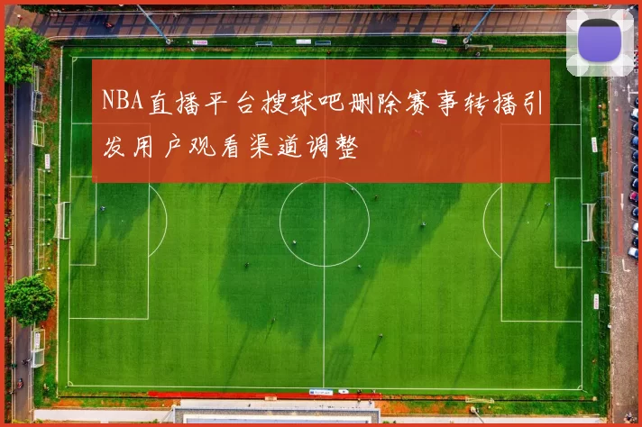 NBA直播平台搜球吧删除赛事转播引发用户观看渠道调整