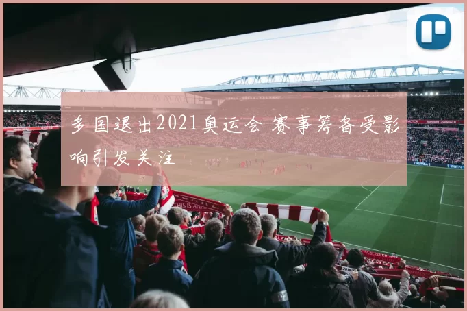 多国退出2021奥运会 赛事筹备受影响引发关注