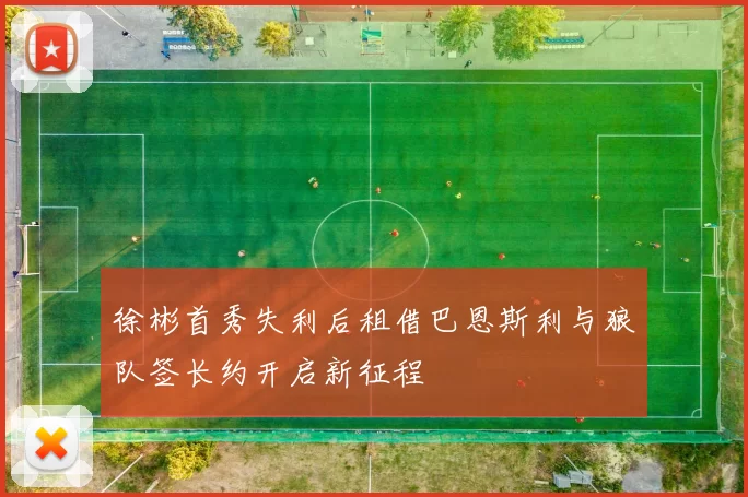 徐彬首秀失利后租借巴恩斯利与狼队签长约开启新征程