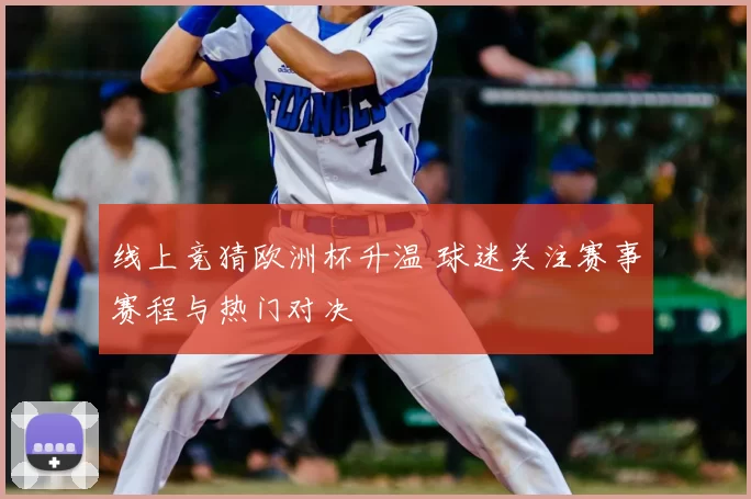 线上竞猜欧洲杯升温 球迷关注赛事赛程与热门对决