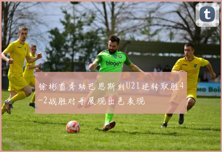 徐彬首秀助巴恩斯利U21逆转取胜4-2战胜对手展现出色表现