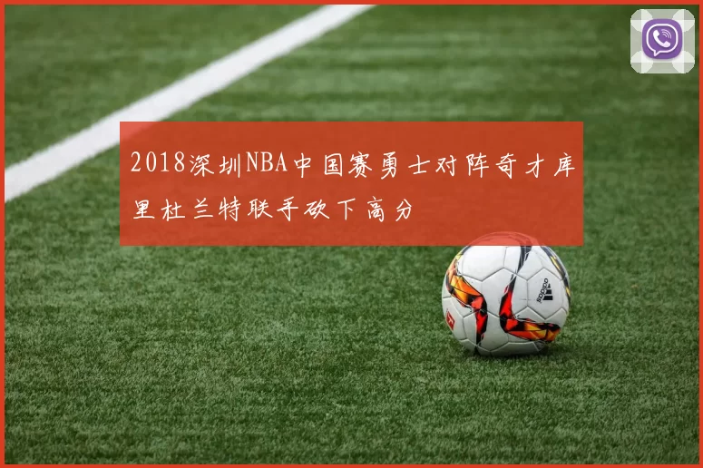 2018深圳NBA中国赛勇士对阵奇才库里杜兰特联手砍下高分