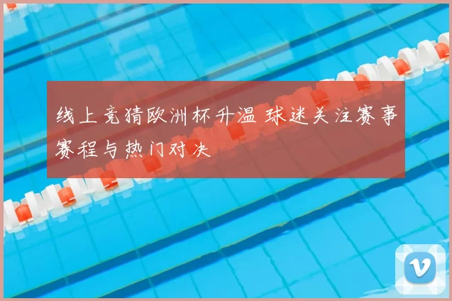 线上竞猜欧洲杯升温 球迷关注赛事赛程与热门对决