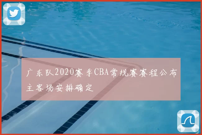 广东队2020赛季CBA常规赛赛程公布主客场安排确定