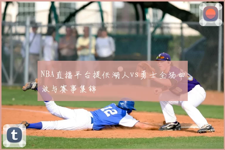 NBA直播平台提供湖人vs勇士全场回放与赛事集锦