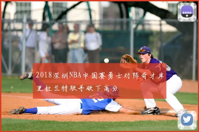 2018深圳NBA中国赛勇士对阵奇才库里杜兰特联手砍下高分