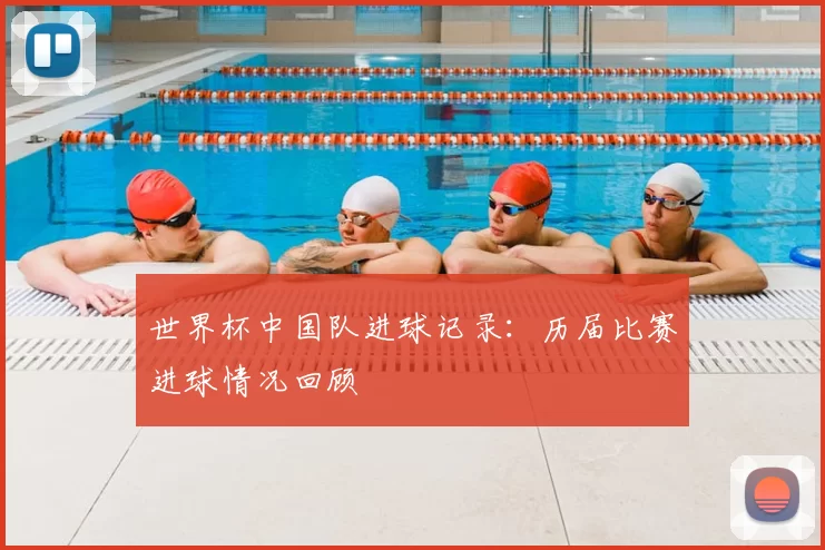 世界杯中国队进球记录:历届比赛进球情况回顾