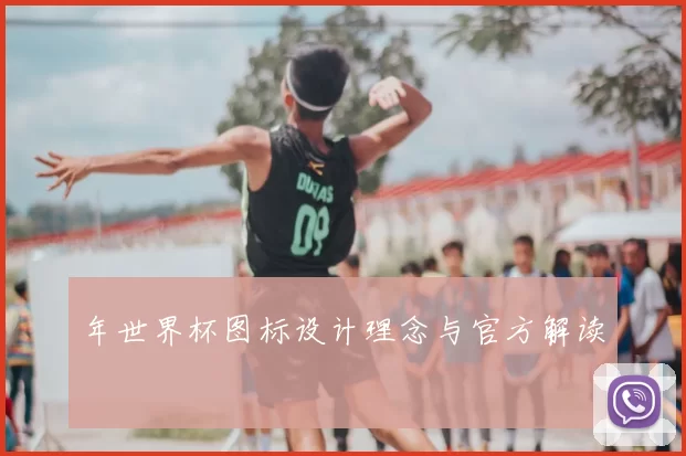 年世界杯图标设计理念与官方解读