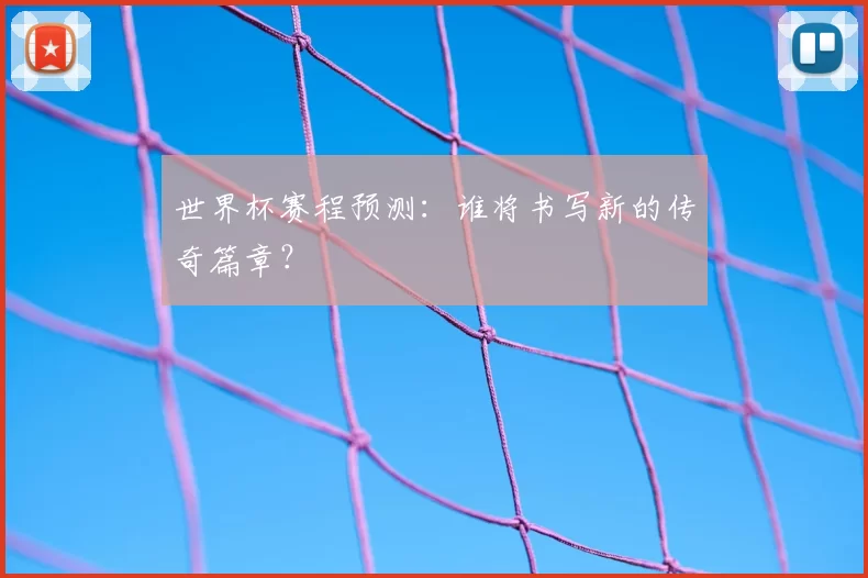 世界杯赛程预测:谁将书写新的传奇篇章?