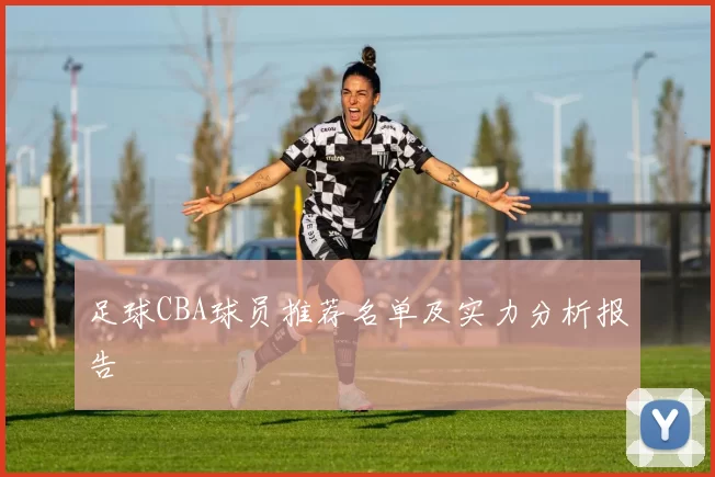 足球CBA球员推荐名单及实力分析报告
