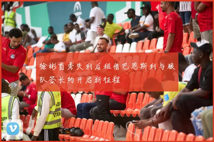 徐彬首秀失利后租借巴恩斯利与狼队签长约开启新征程