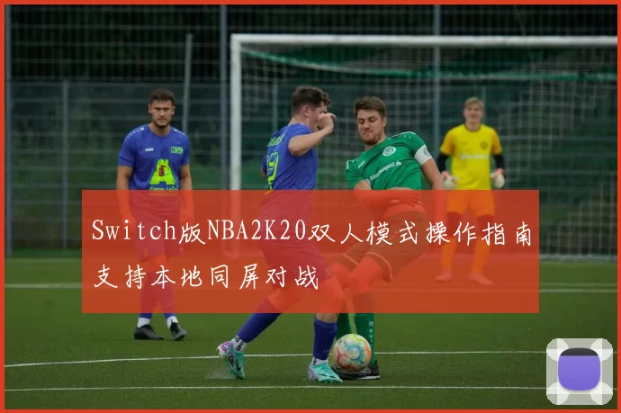Switch版NBA2K20双人模式操作指南支持本地同屏对战