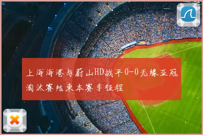 上海海港与蔚山HD战平0-0无缘亚冠淘汰赛结束本赛季征程