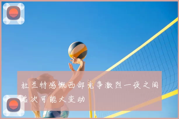 杜兰特感慨西部竞争激烈一夜之间名次可能大变动