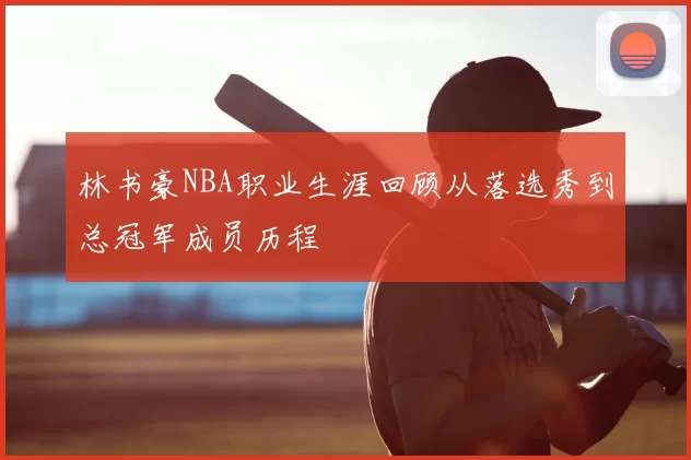 林书豪NBA职业生涯回顾从落选秀到总冠军成员历程