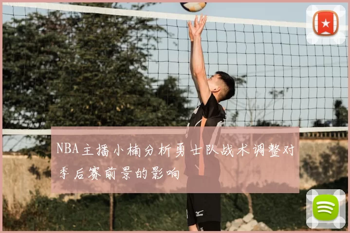 NBA主播小楠分析勇士队战术调整对季后赛前景的影响