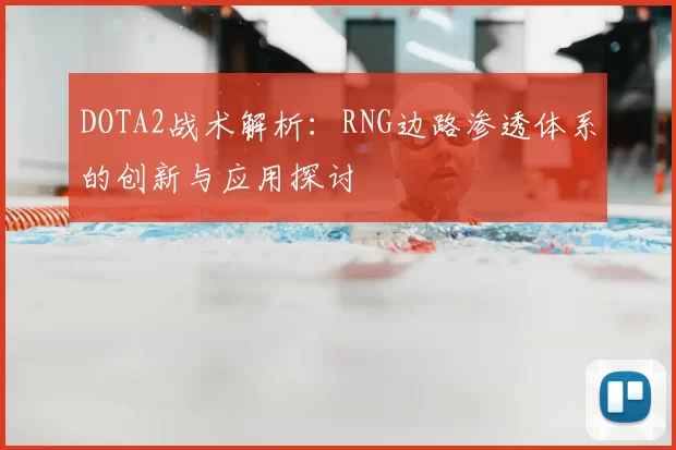 DOTA2战术解析:RNG边路渗透体系的创新与应用探讨