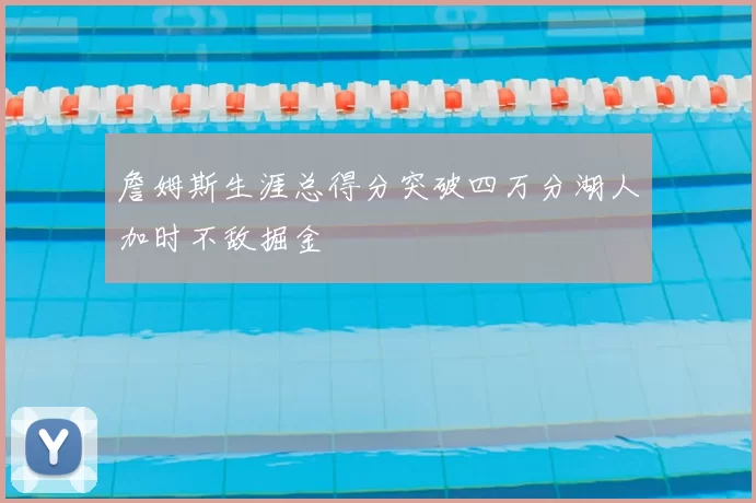 詹姆斯生涯总得分突破四万分湖人加时不敌掘金