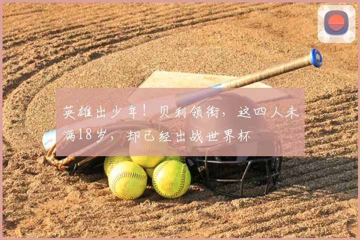 英雄出少年!贝利领衔,这四人未满18岁,却已经出战世界杯