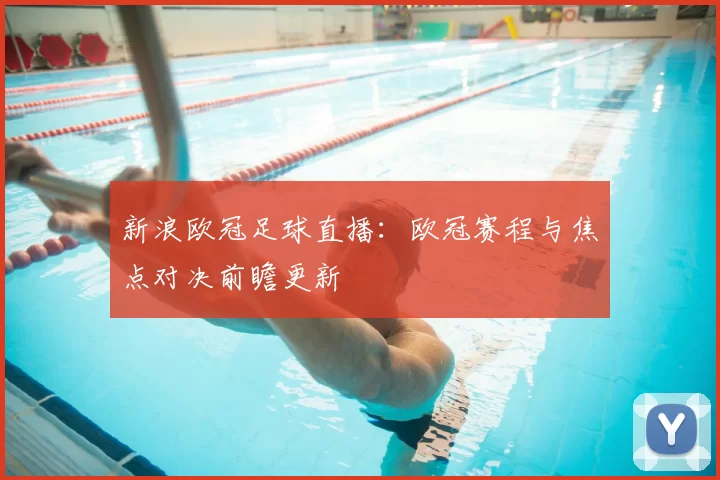 新浪欧冠足球直播：欧冠赛程与焦点对决前瞻更新