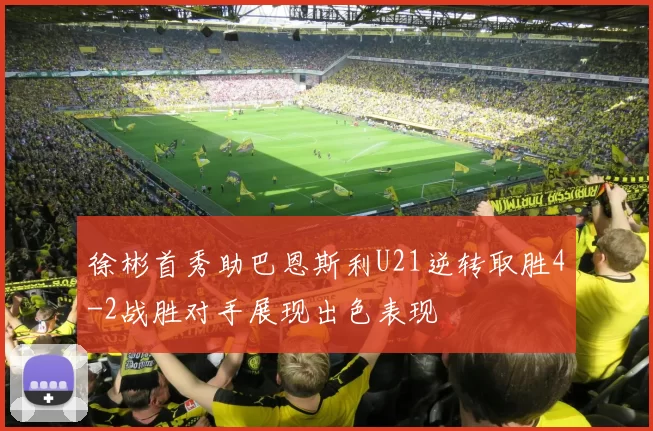 徐彬首秀助巴恩斯利U21逆转取胜4-2战胜对手展现出色表现