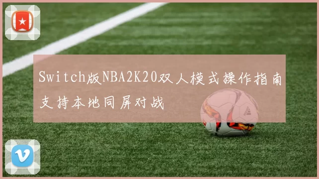 Switch版NBA2K20双人模式操作指南支持本地同屏对战