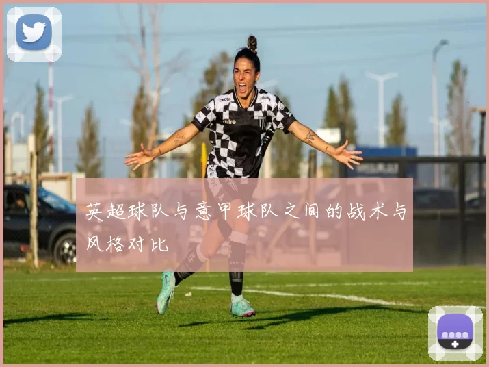 英超球队与意甲球队之间的战术与风格对比